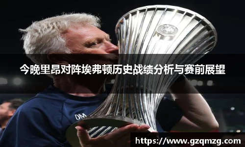 今晚里昂对阵埃弗顿历史战绩分析与赛前展望