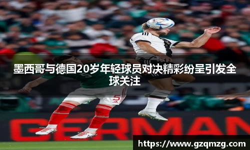 墨西哥与德国20岁年轻球员对决精彩纷呈引发全球关注
